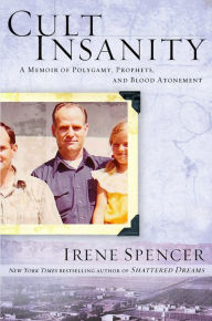 Title: Cult Insanity: A Memoir of Polygamy, Prophets, and Blood Atonement, Author: Irene Spencer