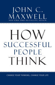 Title: How Successful People Think: Change Your Thinking, Change Your Life, Author: John C. Maxwell