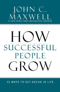 Title: How Successful People Grow: 15 Ways to Get Ahead in Life, Author: John C. Maxwell