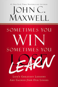 Title: Sometimes You Win--Sometimes You Learn: Life's Greatest Lessons Are Gained from Our Losses, Author: John C. Maxwell