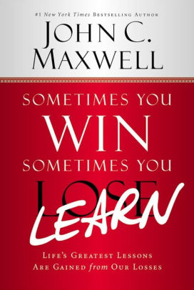 Sometimes You Win Sometimes You Learn Life S Greatest Lessons Are Gained From Our Losses By John C Maxwell Paperback Barnes Noble