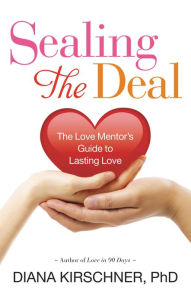 Title: Sealing the Deal: The Love Mentor's Guide to Lasting Love, Author: Diana Kirschner PhD