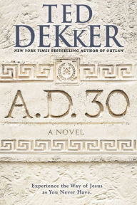 Title: A.D. 30: A Novel, Author: Ted Dekker