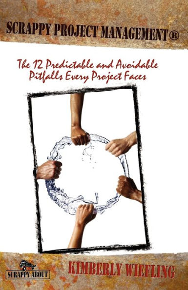 Scrappy Project Management: The 12 Predictable and Avoidable Pitfalls That Every Project Faces