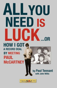 Title: All You Need Is Luck: How I Got a Record Deal by Meeting Paul Mccartney, Author: Paul Tennant