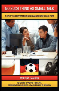 Title: No Such Thing as Small Talk: 7 Keys to Understanding German Business Culture, Author: Melissa Lamson