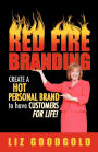 Red Fire Branding: Creating a Hot Personal Brand so that Customers Choose You!