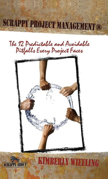 Scrappy Project Management: The 12 Predictable and Avoidable Pitfalls That Every Project Faces