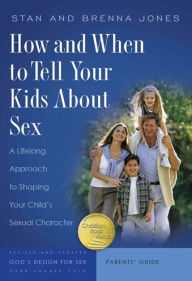 Title: How and When to Tell Your Kids about Sex: A Lifelong Approach to Shaping Your Child's Sexual Character, Author: Stan Jones