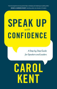 Title: Speak Up with Confidence: A Step-by-Step Guide for Speakers and Leaders, Author: Carol Kent