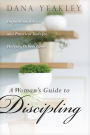 A Woman's Guide to Discipling: Inspiration, Advice, and Practical Tools for Helping Others Grow