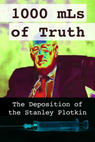 Title: 1000 mLs of Truth: The Deposition of Stanley Plotkin, Author: Amelior Institute