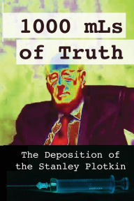 Title: 1000 mLs of Truth: The Deposition of Stanley Plotkin, Author: Amelior Institute