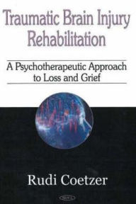 Title: Traumatic Brain Injury Rehabilitation: A Psychotherapeutic Approach to Loss and Grief, Author: Rudi Coetzer