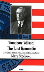 Title: Woodrow Wilson: The Last Romantic, Author: Mary Stockwell