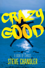 Title: Crazy Good: A Book of CHOICES, Author: Steve Chandler