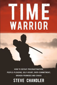 Title: Time Warrior: How to Defeat Procrastination, People-Pleasing, Self-Doubt, Over-Commitment, Broken Promises and Chaos, Author: Steve Chandler