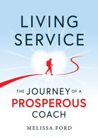 Title: Living Service: The Journey of a Prosperous Coach, Author: Melissa Ford