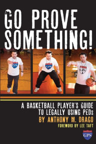 Title: Go Prove Something!: A Basketball Player's Guide to Legally Using PEDs, Author: Anthony M. Drago