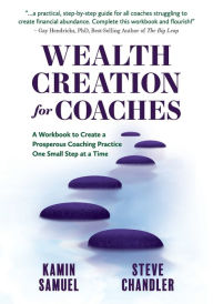 Title: Wealth Creation for Coaches: A Workbook to Create a Prosperous Coaching Practice One Small Step at a Time, Author: Kamin Samuel