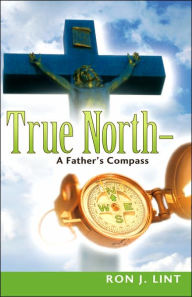 Title: True North-A Father's Compass, Author: Ron J Lint