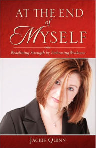 Title: At the End of Myself: Redefining Strength by Embracing Weakness, Author: Jackie Quinn
