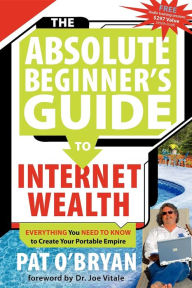 Title: The Absolute Beginner's Guide to Internet Wealth: Everything You Need to Know to Create Your Portable Empire, Author: Pat O'Bryan