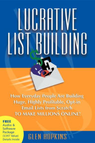 Title: Lucrative List Building: How Everyday People Are Building Huge, Highly Profitable Opt-In Email Lists from Scratch to Make Millions Online, Author: Glen Hopkins