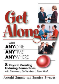 Title: Get Along with Anyone, Anytime, Anywhere!: 8 Keys to Creating Enduring Connections with Customers, Co-Workers, Even Kids!, Author: Arnold Sanow