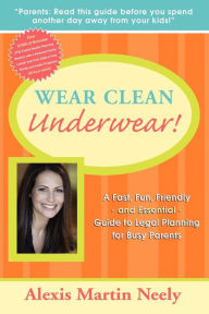 Title: Wear Clean Underwear!: A Fast, Fun, Friendly and Essential Guide to Legal Planning for Busy Parents, Author: Alexis Martin Neely