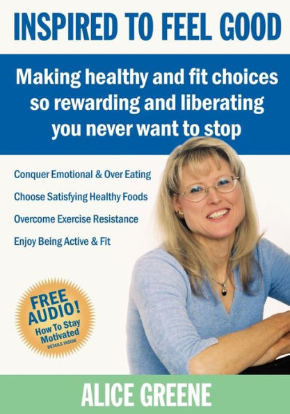 Inspired to Feel Good: Making Healthy and Fit Choices So Rewarding Liberating You Never Want Stop