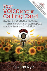 Title: Your Voice Is Your Calling Card: How to Power-Charge Your Voice, Boost Your Confidence, and Speak with Joy, Ease, and Conviction, Author: Suzann Rye