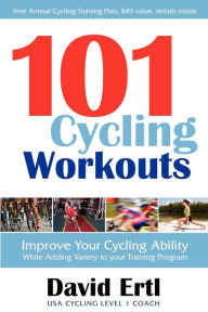 Title: 101 Cycling Workouts: Improve Your Cycling Ability While Adding Variety to Your Training Program, Author: David Ertl