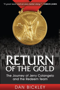 Title: Return of the Gold: The Journey of Jerry Colangelo and the Redeem Team, Author: Dan Bickley