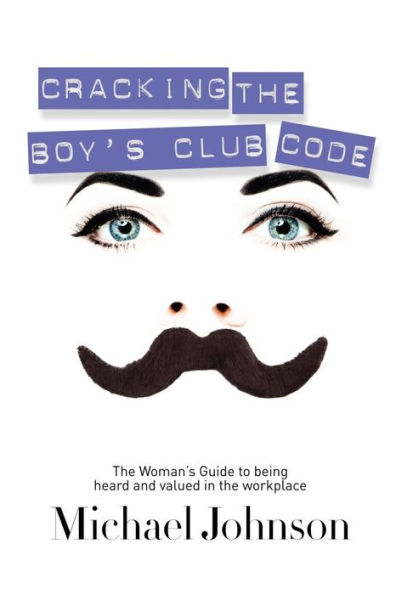 Cracking the Boy's Club Code: Woman's Guide to Being Heard and Valued Workplace