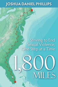 Title: 1,800 Miles: Striving to End Sexual Violence, One Step at a Time, Author: Joshua Daniel Phillips