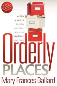 Title: Orderly Places: Getting Organized to Enjoy More Time, Space and Freedom in Your Home, Author: Mary Frances Ballard