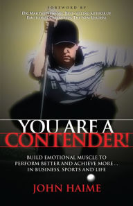 Title: You Are a Contender!: Build Emotional Muscle to Perform Better and Achieve More In Business, Sports and Life, Author: John Haime