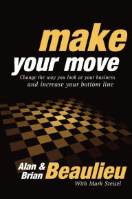 Title: Make Your Move: Change the Way You Look At Your Business and Increase Your Bottom Line, Author: Alan N. Beaulieu