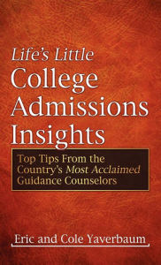 Title: Life's Little College Admissions Insights: Top Tips From the Country's Most Acclaimed Guidance Counselors, Author: Eric Yaverbaum