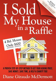 Title: I Sold My House In a Raffle: A Proven Step-by-step Method to Get Your Asking Price, Save Money, Save Time, & Help a Charity too!, Author: Diane Giraudo McDermott