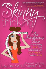 Title: Skinny Thinking: Five Revolutionary Steps to Permanently Heal Your Relationship With Food, Weight, and Your Body, Author: Laura Katleman-Prue