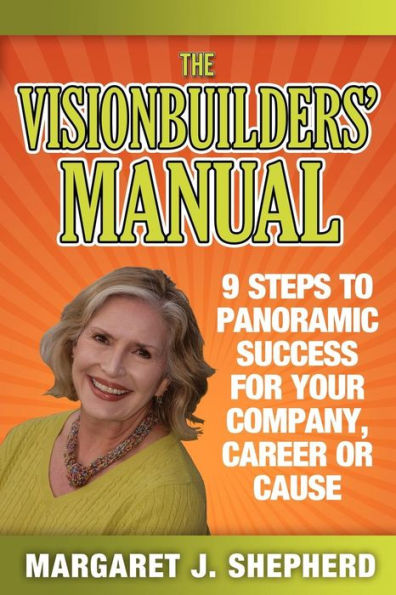 The Visionbuilders' Manual: 9 Steps To Panormamic Success For Your Company, Career Or Cause