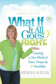 Title: What If It All Goes Right?: Creating a New World of Peace, Prosperity & Possibility, Author: Mendhi Audlin
