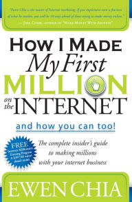 Title: How I Made My First Million on the Internet and How You Can Too!: The Complete Insider's Guide to Making Millions with Your Internet Business, Author: Ewen Chia