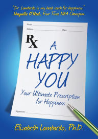 Title: A Happy You: Your Ultimate Prescription for Happiness, Author: Elizabeth Lombardo