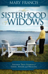 Title: The Sisterhood of Widows: Sixteen True Stories of Grief, Anger and Healing, Author: Mary Francis