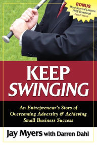 Title: Keep Swinging: An Entrepreneur's Story of Overcoming Adversity & Achieving Small Business Success, Author: Jay Myers