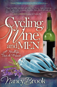 Title: Cycling, Wine, and Men: A Midlife Tour de France, Author: Nancy Brook
