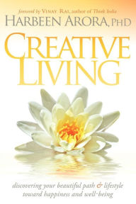 Title: Creative Living: Discovering Your Beautiful Path & Lifestyle Toward Happiness & Well-Being, Author: Harbeen Arora